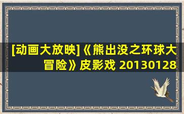 [动画大放映]《熊出没之环球大冒险》皮影戏 20130128